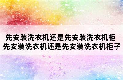 先安装洗衣机还是先安装洗衣机柜 先安装洗衣机还是先安装洗衣机柜子